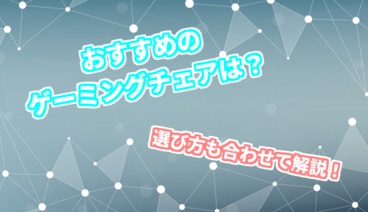 おすすめのゲーミングチェアを紹介！