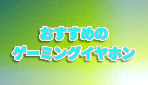 【ガチ厳選】おすすめのゲーミングイヤホンを選び方と合わせて紹介
