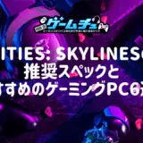 Cities: Skylines(シティーズスカイライン)の推奨スペックとおすすめのゲーミングPC6選!