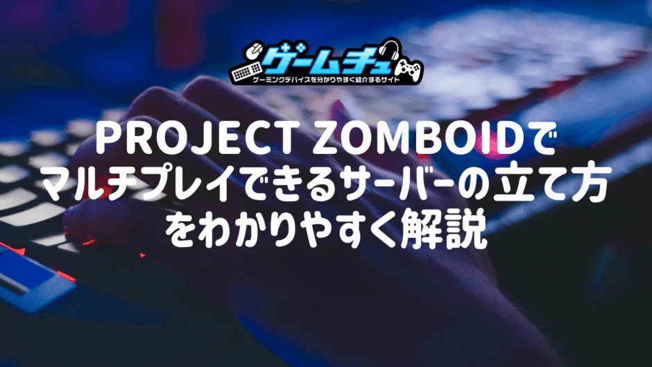 Project Zomboidでマルチプレイできるサーバーの立て方をわかりやすく解説