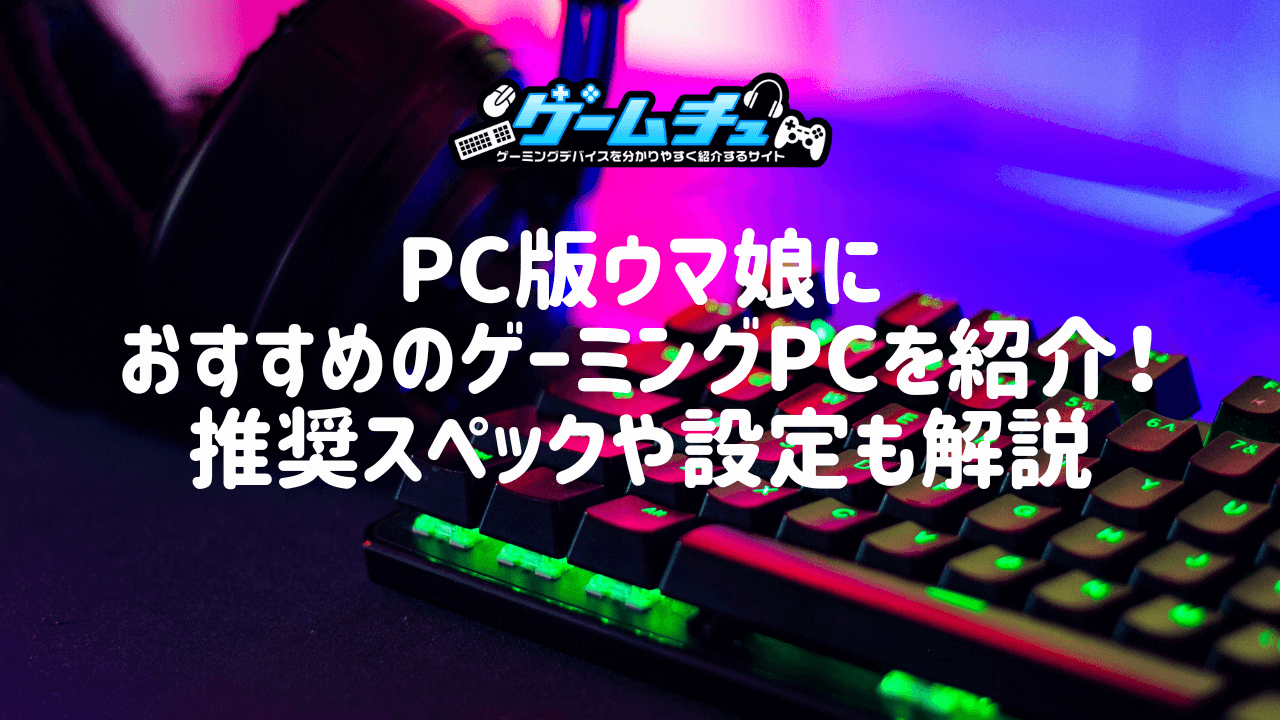 PC版ウマ娘におすすめのゲーミングPCを紹介！推奨スペックや設定も解説 | ゲームチュ