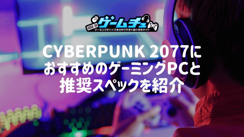 Cyberpunk 2077（サイバーパンク）におすすめのゲーミングPCと推奨スペックを紹介 | ゲームチュ