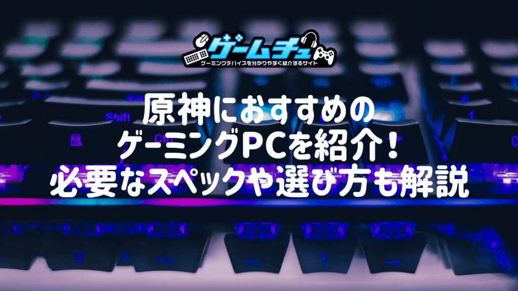 原神におすすめのゲーミングPCを紹介！必要なスペックや選び方も解説 | ゲームチュ