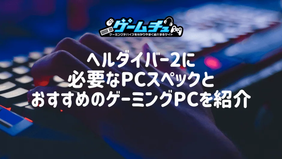 ヘルダイバー2に必要なPCスペックとおすすめのゲーミングPCを紹介