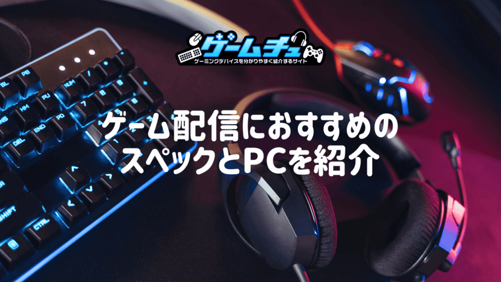 ゲーム配信・実況向けのPCスペックとおすすめのゲーミングPCを紹介 | ゲームチュ