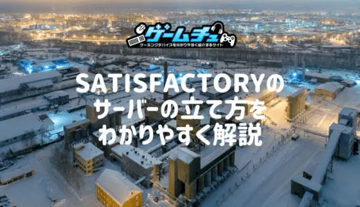 Satisfactoryのサーバーの立て方と設定の注意点をくわしく解説