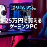 予算25万円で買えるおすすめのゲーミングPCを紹介