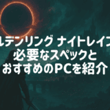 エルデンリングナイトレインを快適に遊べるPCスペックとおすすめのゲーミングPCを紹介