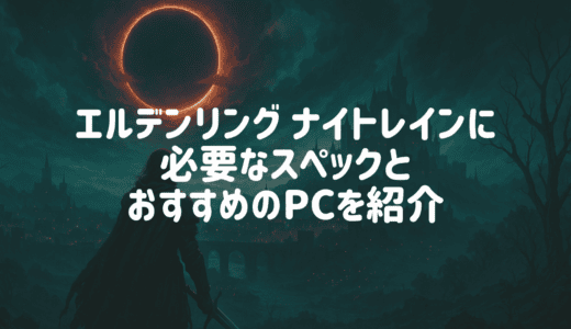 エルデンリングナイトレインを快適に遊べるPCスペックとおすすめのゲーミングPCを紹介