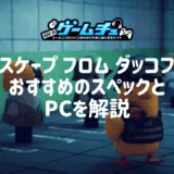 エスケープフロムダッコフに最適なPCスペックとおすすめのゲーミングPCを紹介