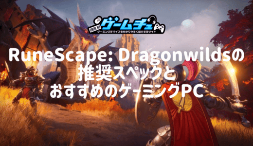 RuneScape: Dragonwildsの推奨スペックとおすすめのゲーミングPCを徹底解説