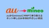 【徹底解説】auからmineo(マイネオ)へのMNP申し込み手順