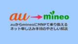 【徹底解説】auからmineo（マイネオ）へのMNP申し込み手順
